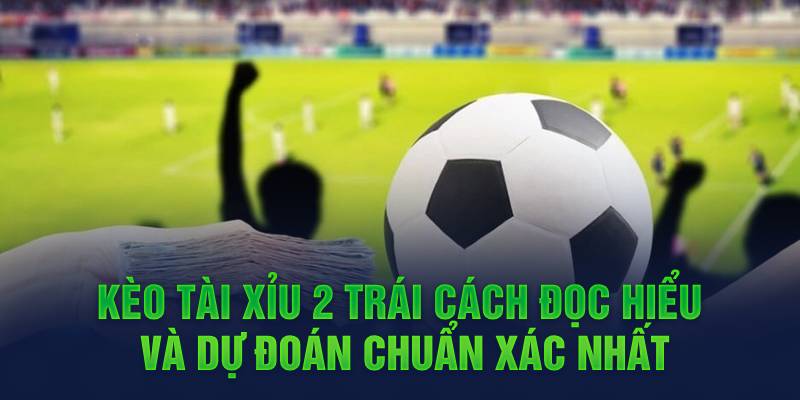 keo-tai-xiu-2-trai-cach-doc-hieu-va-du-doan-chuan-xac-nhat