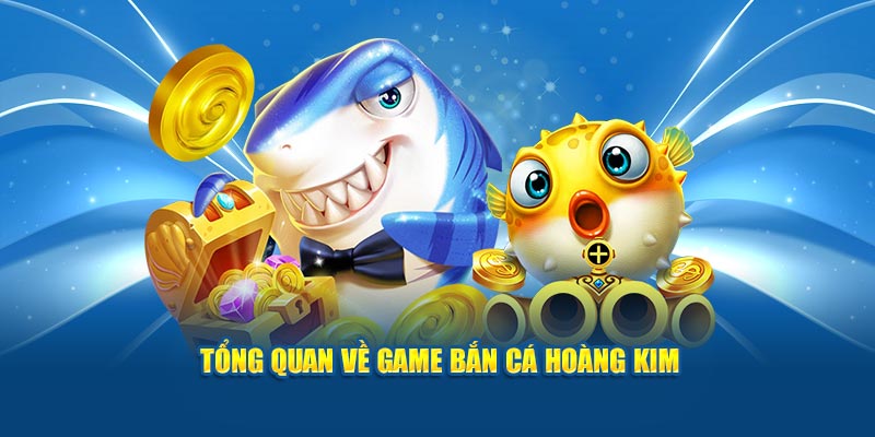 tong-quan-ve-game-ban-ca-hoang-kim